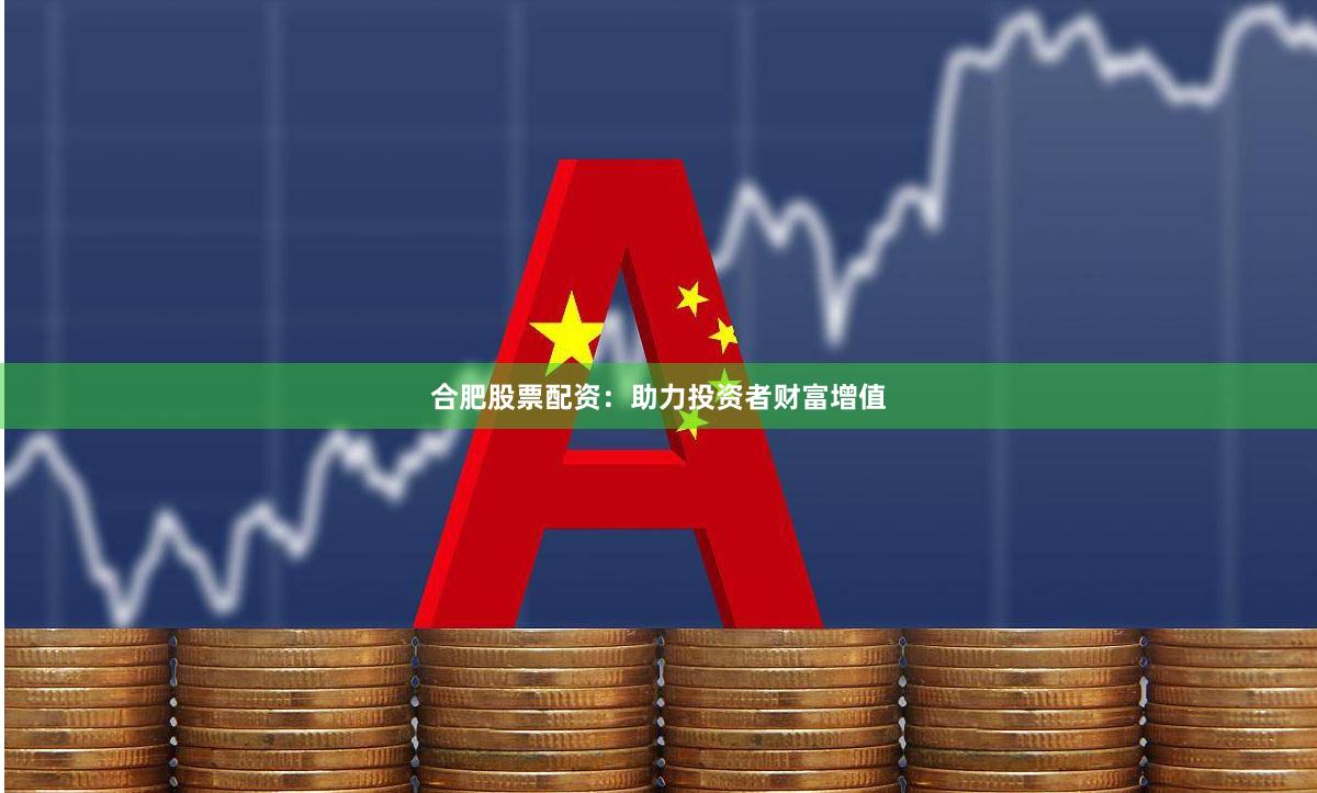 合肥股票配資：助力投資者財富增值